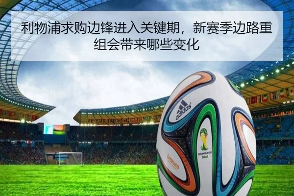 利物浦求购边锋进入关键期，新赛季边路重组会带来哪些变化